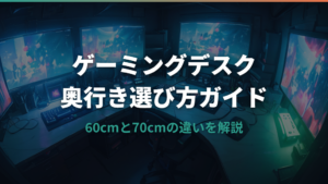 ゲーミングデスクの奥行きは何cmが最適？60cmと70cmの違いと選び方