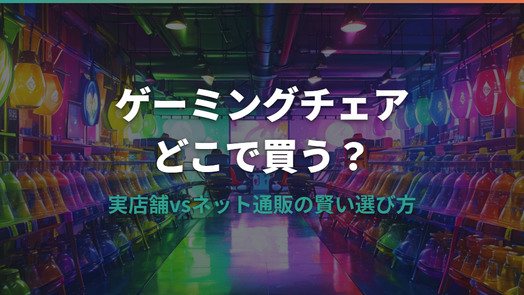 ゲーミングチェアはどこで買う？実店舗・ネット通販の賢い選び方ガイド