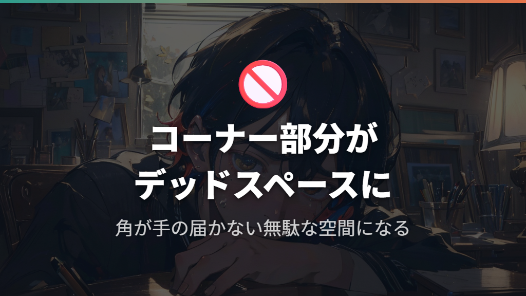 コーナー部分がデッドスペースになりやすい