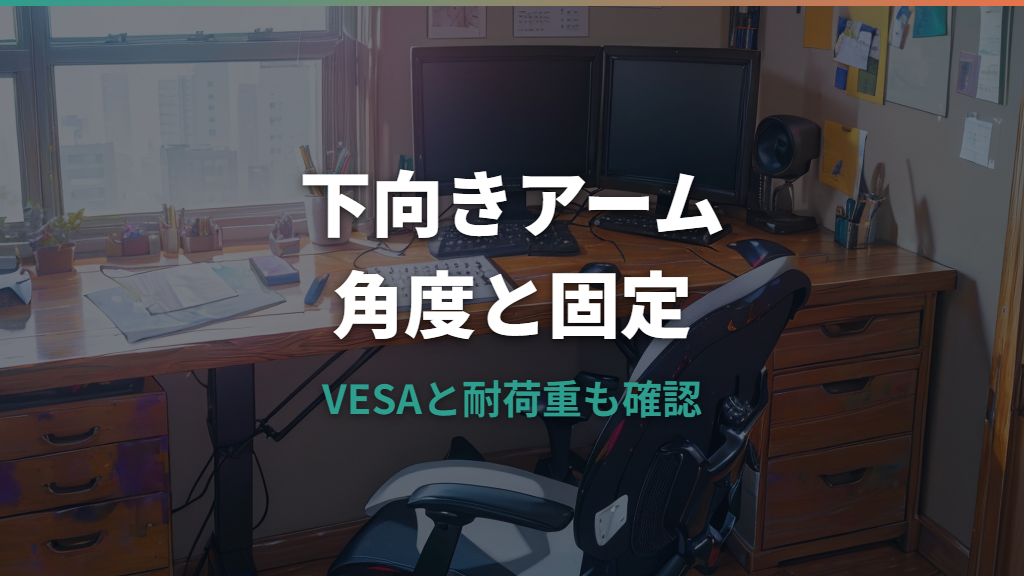 モニターアームを下向きにする方法と選び方｜角度・VESA・下がる時の調整まで解説