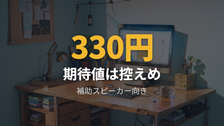 330円（税込）スピーカーの音質レビューは期待値を下げて読む