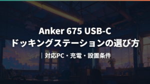 Anker 675 USB-C ドッキングステーションの選び方|対応PC・充電・設置条件