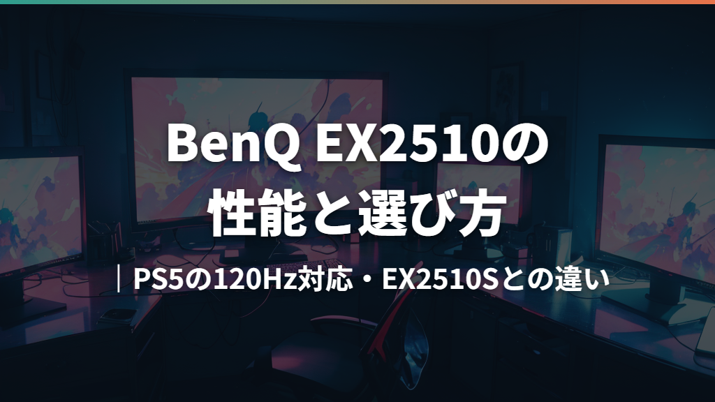 BenQ EX2510の性能と選び方｜PS5の120Hz対応・EX2510Sとの違い