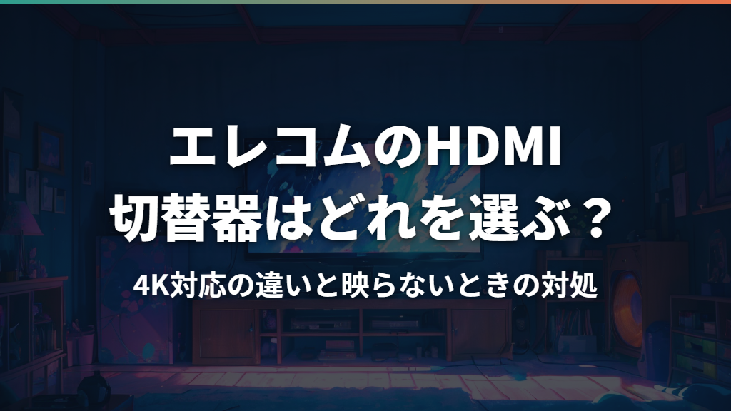 エレコムのHDMI切替器はどれを選ぶ？4K対応の違いと映らないときの対処