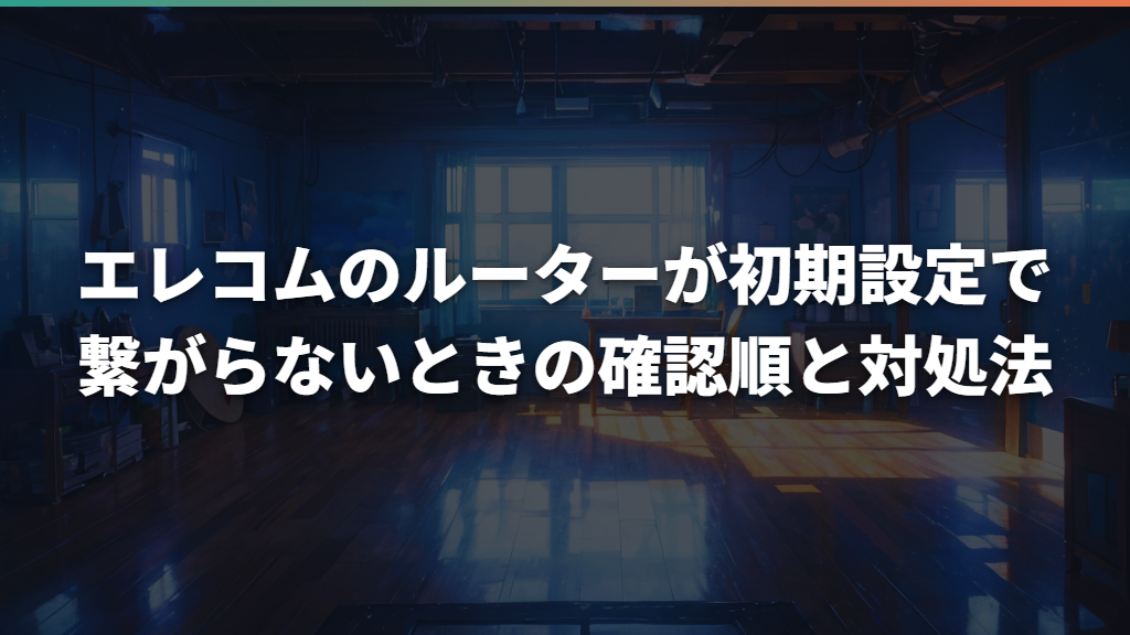エレコムのルーターが初期設定で繋がらないときの確認順と対処法