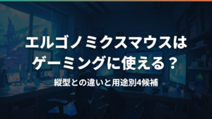 エルゴノミクスマウスはゲーミングに使える?縦型との違いと用途別4候補