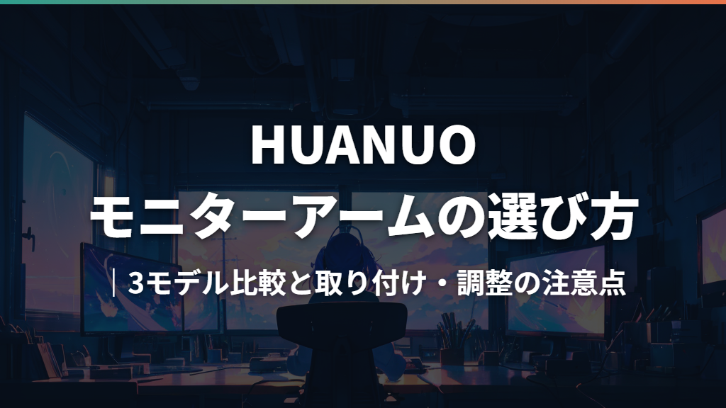 HUANUOモニターアームの選び方｜3モデル比較と取り付け・調整の注意点