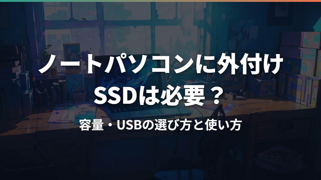 ノートパソコンに外付けSSDは必要？容量・USBの選び方と使い方