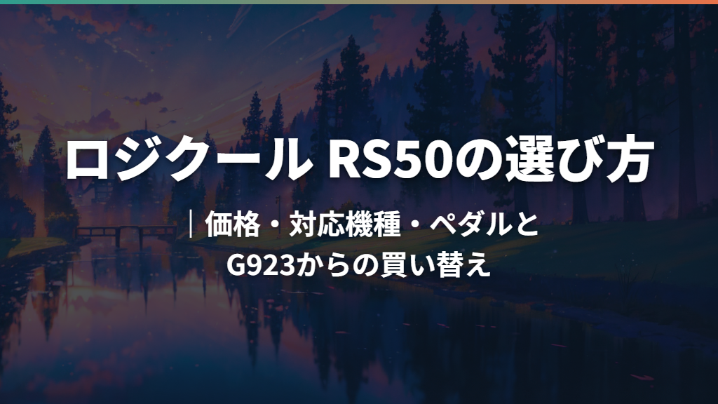 ロジクール RS50の選び方｜価格・対応機種・ペダルとG923からの買い替え