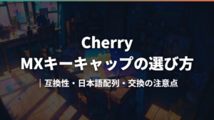 Cherry MXキーキャップの選び方｜互換性・日本語配列・交換の注意点