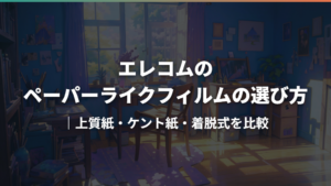 エレコムのペーパーライクフィルムの選び方|上質紙・ケント紙・着脱式を比較