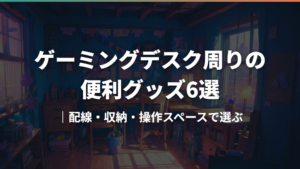 ゲーミングデスク周りの便利グッズ6選｜配線・収納・操作スペースで選ぶ