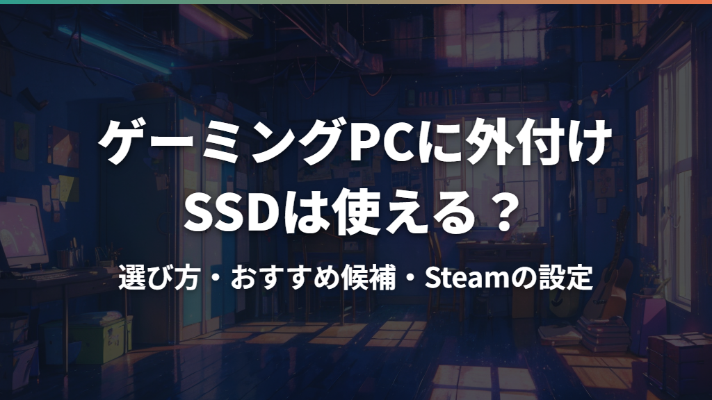 ゲーミングPCに外付けSSDは使える？選び方・おすすめ候補・Steamの設定