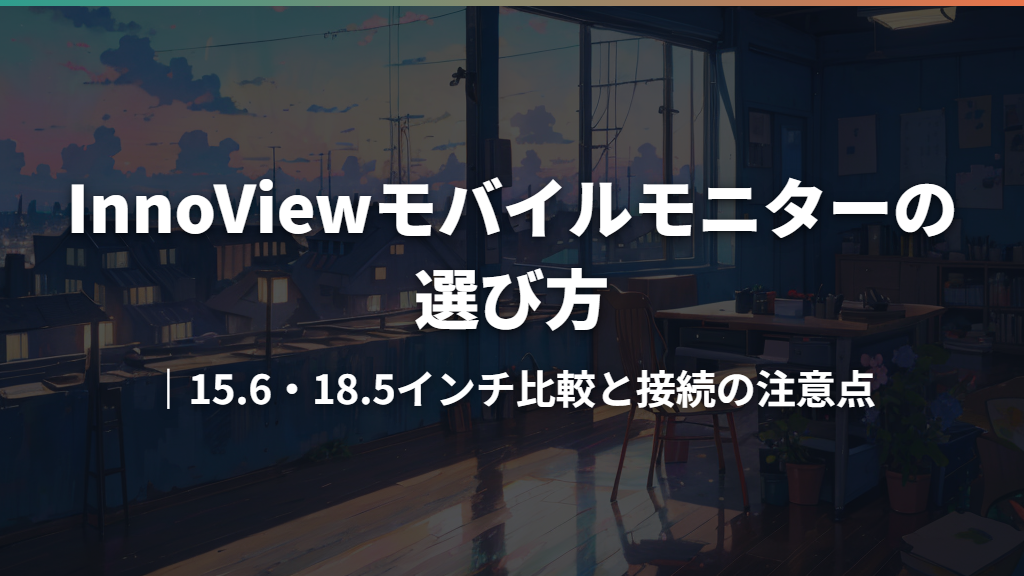 InnoViewモバイルモニターの選び方｜15.6・18.5インチ比較と接続の注意点