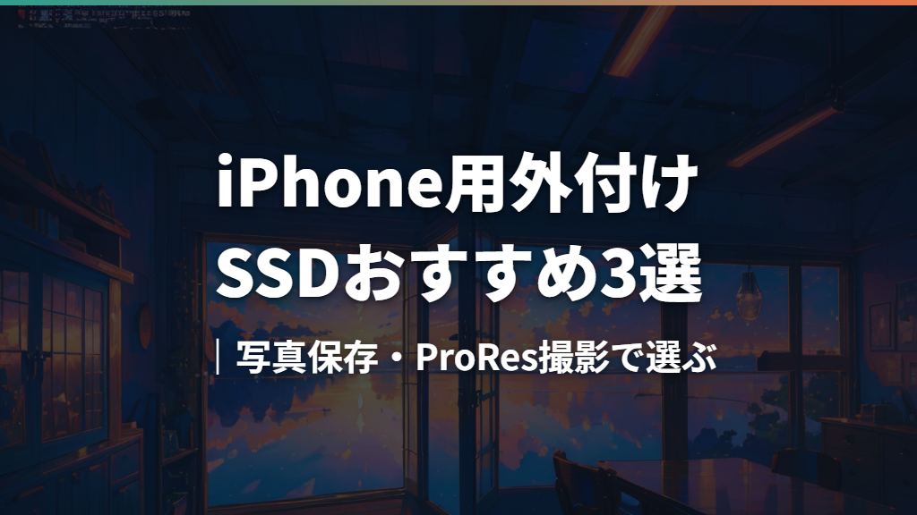 iPhone用外付けSSDおすすめ3選｜写真保存・ProRes撮影で選ぶ