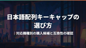 日本語配列キーキャップの選び方|対応機種別の購入候補と互換性の確認