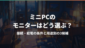 ミニPCのモニターはどう選ぶ?接続・給電の条件と用途別の3候補