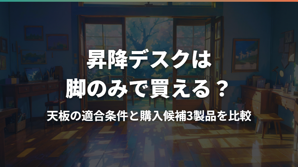 昇降デスクは脚のみで買える？天板の適合条件と購入候補3製品を比較