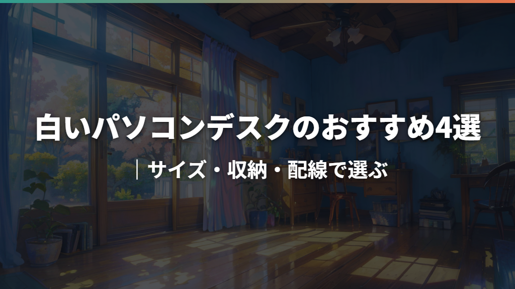 白いパソコンデスクのおすすめ4選｜サイズ・収納・配線で選ぶ